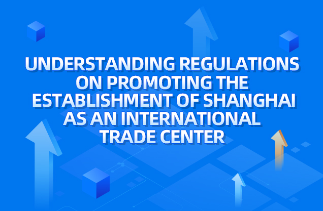 Graphic: Understanding Regulations on Promoting the Establishment of Shanghai as an International Trade Center